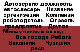 Автосервис-должность автослесарь › Название организации ­ Компания-работодатель › Отрасль предприятия ­ Другое › Минимальный оклад ­ 40 000 - Все города Работа » Вакансии   . Чувашия респ.